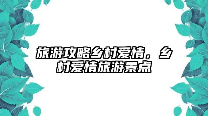 旅游攻略鄉(xiāng)村愛(ài)情，鄉(xiāng)村愛(ài)情旅游景點(diǎn)