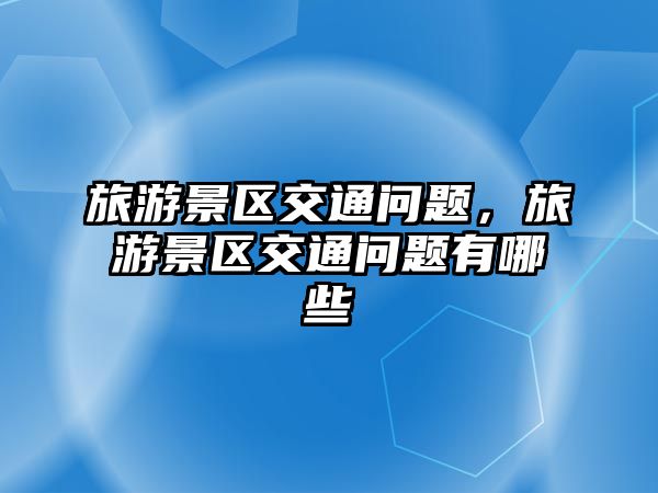 旅游景區(qū)交通問題，旅游景區(qū)交通問題有哪些