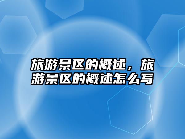 旅游景區的概述，旅游景區的概述怎么寫
