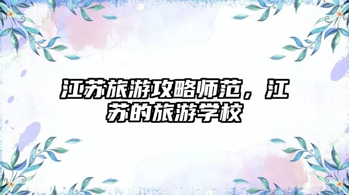 江蘇旅游攻略師范，江蘇的旅游學校
