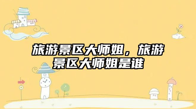 旅游景區大師姐，旅游景區大師姐是誰
