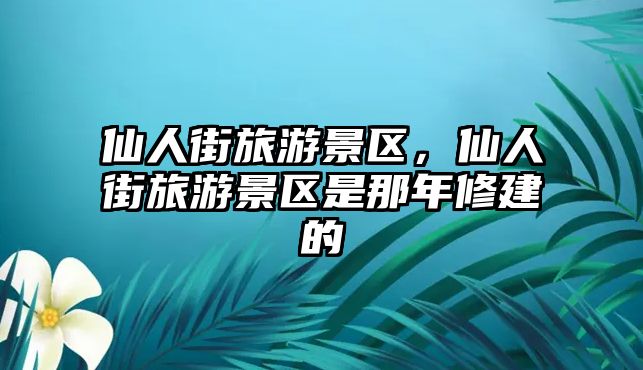 仙人街旅游景區，仙人街旅游景區是那年修建的