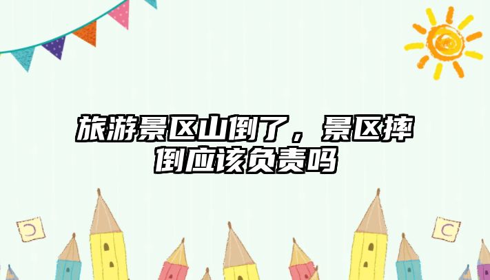 旅游景區山倒了，景區摔倒應該負責嗎