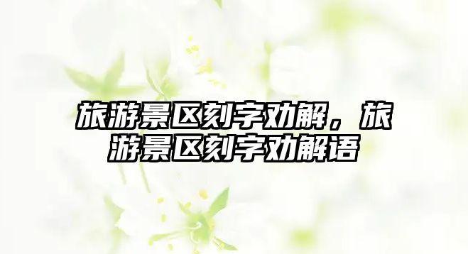 旅游景區刻字勸解，旅游景區刻字勸解語
