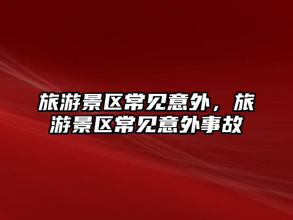 旅游景區(qū)常見意外，旅游景區(qū)常見意外事故