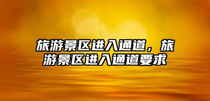 旅游景區進入通道，旅游景區進入通道要求