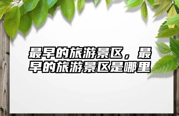 最早的旅游景區，最早的旅游景區是哪里