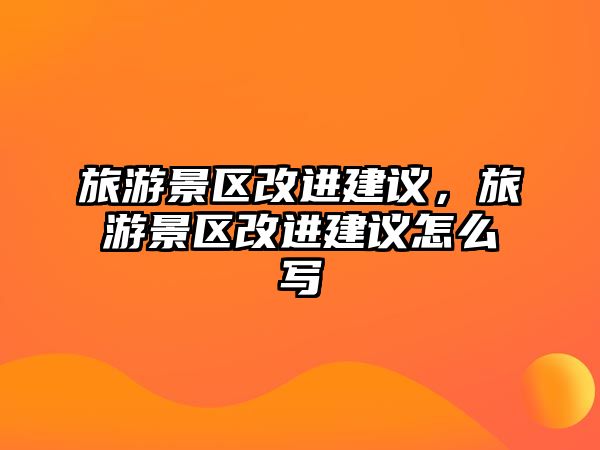 旅游景區(qū)改進建議，旅游景區(qū)改進建議怎么寫
