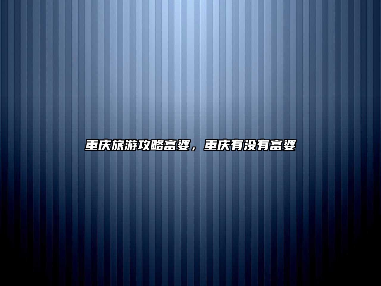 重慶旅游攻略富婆，重慶有沒有富婆