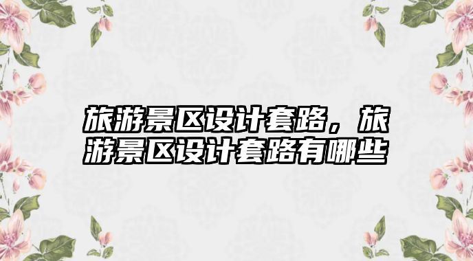 旅游景區設計套路，旅游景區設計套路有哪些
