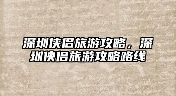 深圳俠侶旅游攻略，深圳俠侶旅游攻略路線