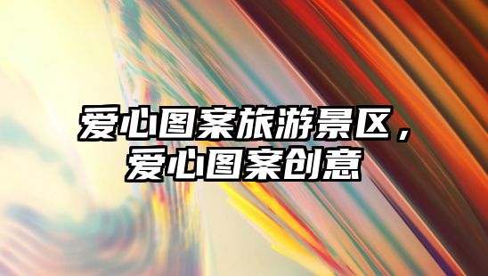 愛心圖案旅游景區，愛心圖案創意
