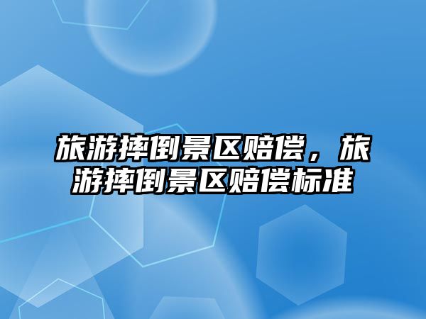 旅游摔倒景區(qū)賠償，旅游摔倒景區(qū)賠償標準