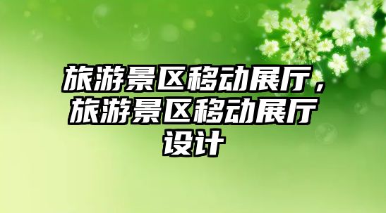 旅游景區(qū)移動(dòng)展廳，旅游景區(qū)移動(dòng)展廳設(shè)計(jì)
