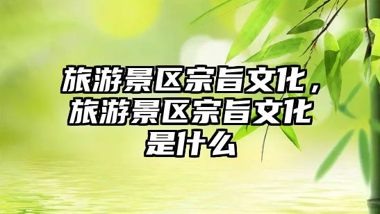 旅游景區宗旨文化，旅游景區宗旨文化是什么
