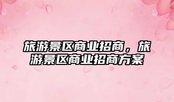 旅游景區商業招商，旅游景區商業招商方案
