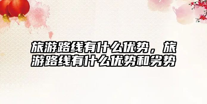 旅游路線有什么優勢，旅游路線有什么優勢和劣勢