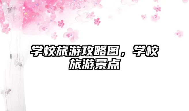 學校旅游攻略圖，學校旅游景點