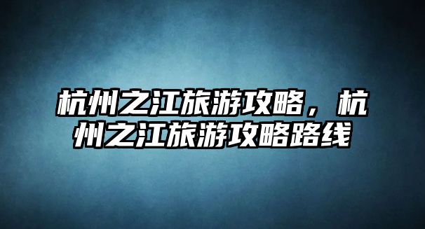 杭州之江旅游攻略，杭州之江旅游攻略路線