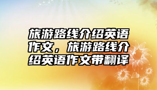 旅游路線介紹英語作文，旅游路線介紹英語作文帶翻譯