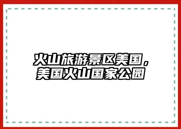 火山旅游景區美國，美國火山國家公園