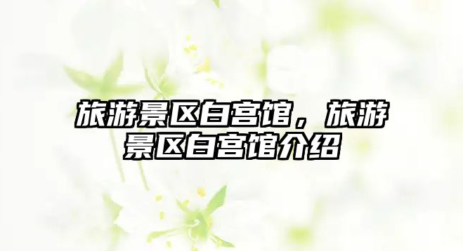旅游景區(qū)白宮館，旅游景區(qū)白宮館介紹