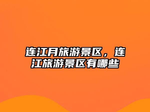 連江月旅游景區，連江旅游景區有哪些