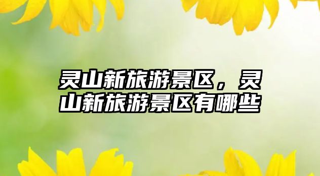 靈山新旅游景區，靈山新旅游景區有哪些