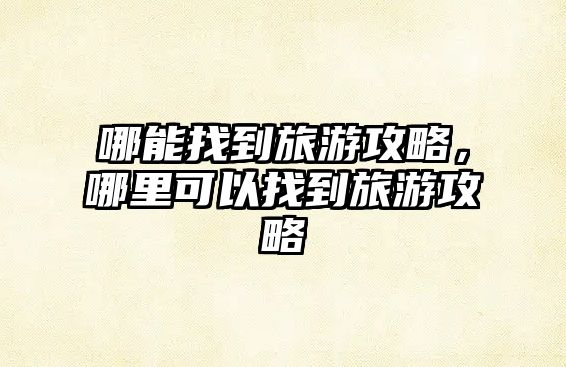 哪能找到旅游攻略，哪里可以找到旅游攻略