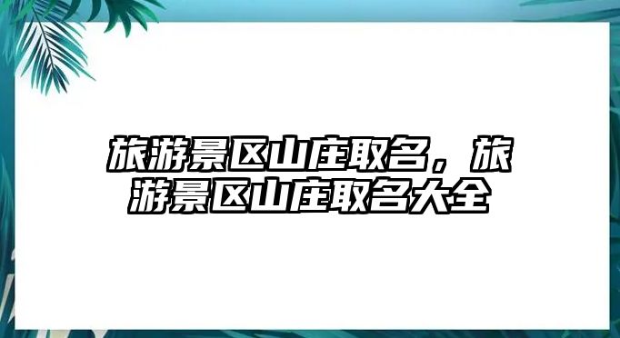 旅游景區山莊取名，旅游景區山莊取名大全