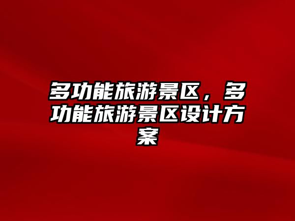 多功能旅游景區，多功能旅游景區設計方案