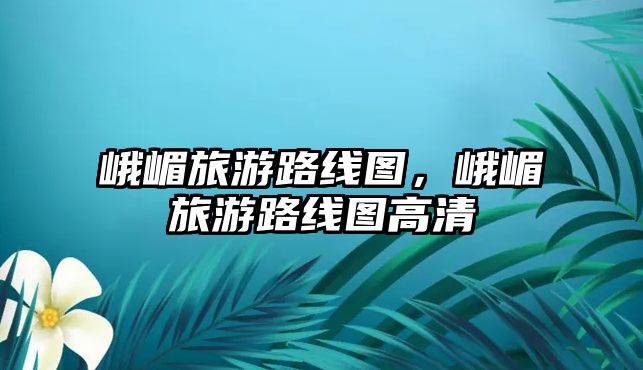 峨嵋旅游路線圖，峨嵋旅游路線圖高清