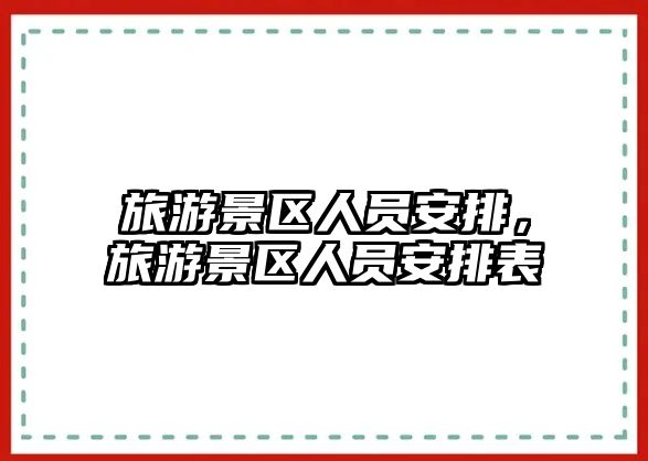 旅游景區人員安排，旅游景區人員安排表