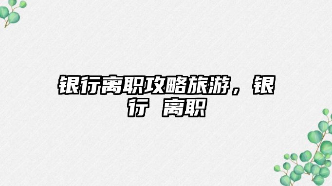 銀行離職攻略旅游，銀行 離職