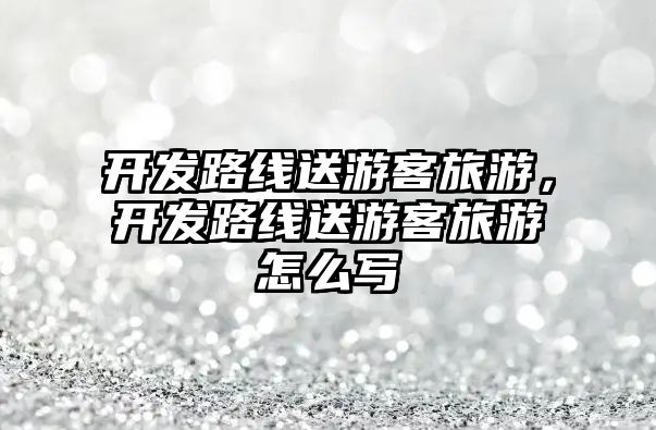 開發路線送游客旅游，開發路線送游客旅游怎么寫