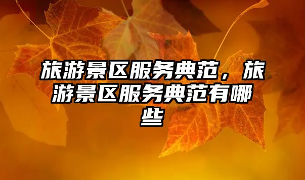 旅游景區(qū)服務(wù)典范，旅游景區(qū)服務(wù)典范有哪些