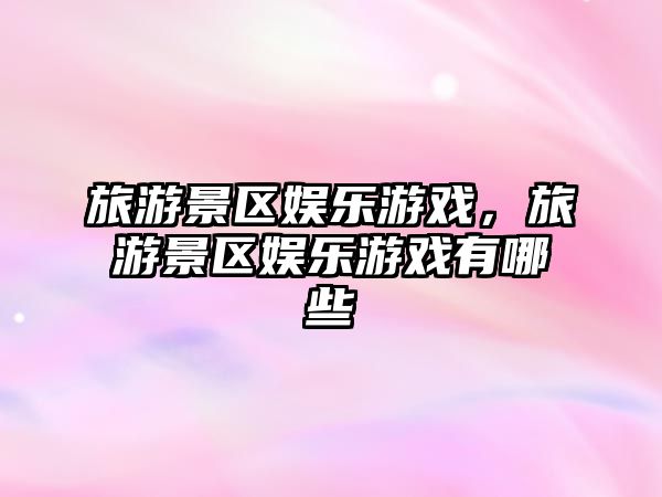 旅游景區(qū)娛樂游戲，旅游景區(qū)娛樂游戲有哪些