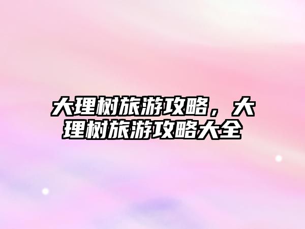 大理樹旅游攻略，大理樹旅游攻略大全