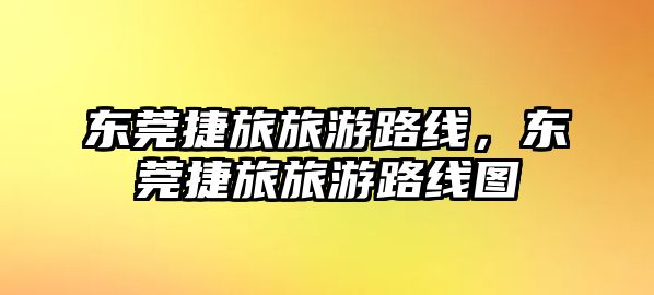 東莞捷旅旅游路線，東莞捷旅旅游路線圖