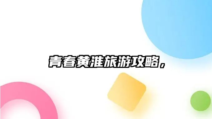 青春黃淮旅游攻略，