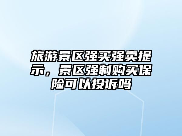 旅游景區強買強賣提示，景區強制購買保險可以投訴嗎