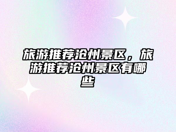 旅游推薦滄州景區(qū)，旅游推薦滄州景區(qū)有哪些