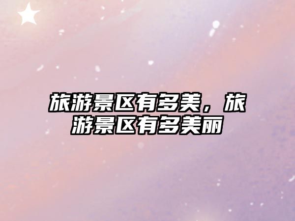 旅游景區有多美，旅游景區有多美麗