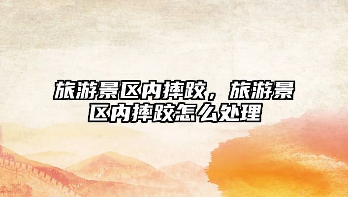 旅游景區(qū)內(nèi)摔跤，旅游景區(qū)內(nèi)摔跤怎么處理