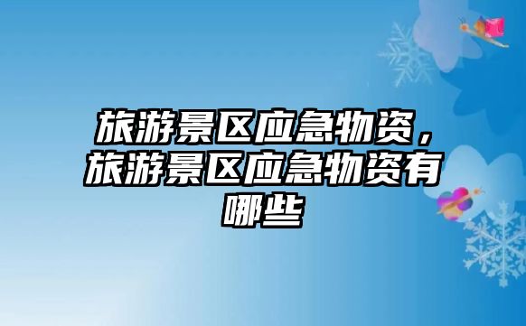 旅游景區應急物資，旅游景區應急物資有哪些