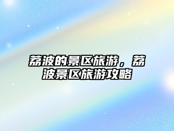 荔波的景區(qū)旅游，荔波景區(qū)旅游攻略