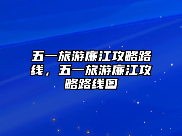 五一旅游廉江攻略路線，五一旅游廉江攻略路線圖