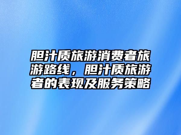 膽汁質旅游消費者旅游路線，膽汁質旅游者的表現及服務策略