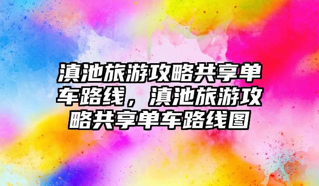 滇池旅游攻略共享單車路線，滇池旅游攻略共享單車路線圖