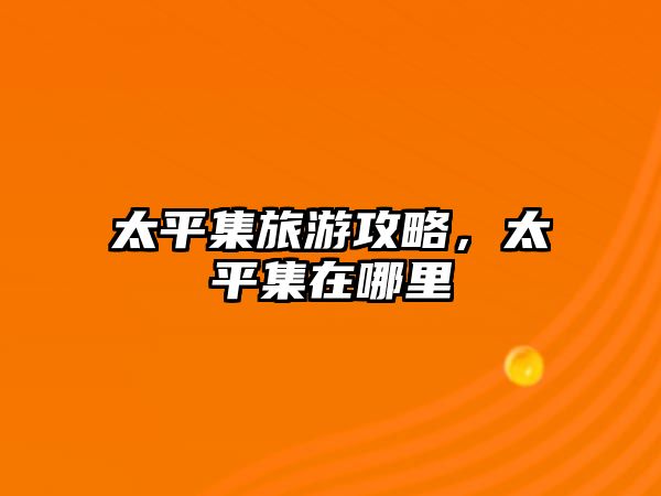 太平集旅游攻略，太平集在哪里